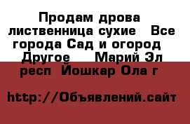 Продам дрова, лиственница,сухие - Все города Сад и огород » Другое   . Марий Эл респ.,Йошкар-Ола г.